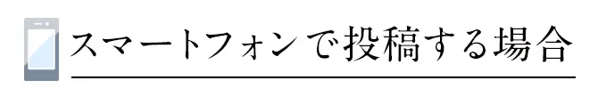 スマートフォンで投稿する場合